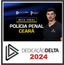 POLÍCIA PENAL DO CEARÁ - PP CE - RETA FINAL - PÓS EDITAL - DEDICAÇÃO DELTA - 2024