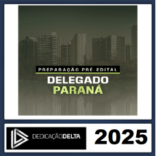 PC PR - DELEGADO DE POLICIA CIVIL - PARANÁ - DEDICAÇÃO DELTA - PRÉ-EDITAL 2025